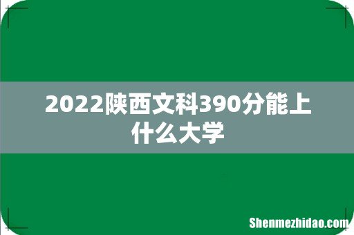 2022陕西文科390分能上什么大学