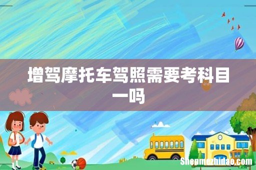 增驾摩托车驾照需要考科目一吗