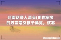 用你家乡的方言夸女孩子漂亮，该怎么说？ 河南话夸人漂亮