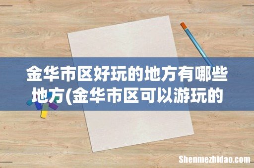 金华市区可以游玩的地方有哪些地方吗 金华市区好玩的地方有哪些地方