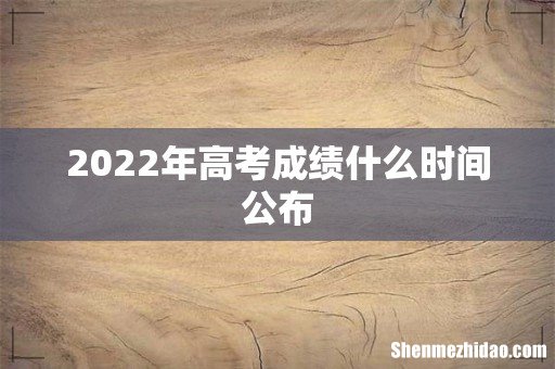 2022年高考成绩什么时间公布