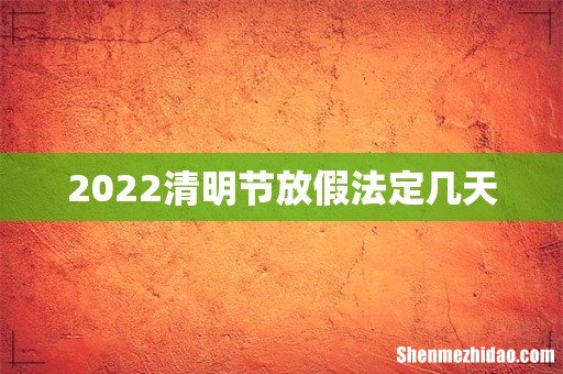 2022清明节放假法定几天