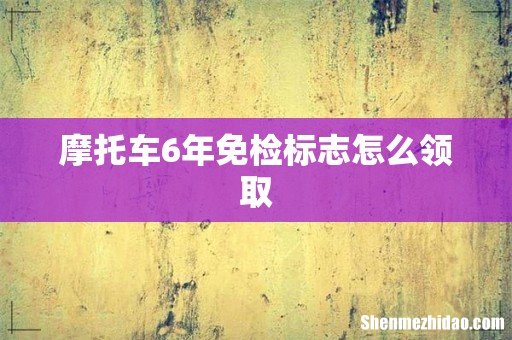 摩托车6年免检标志怎么领取