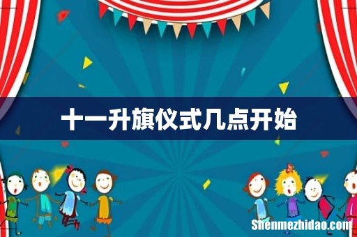 十一升旗仪式几点开始