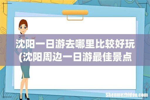 沈阳周边一日游最佳景点 沈阳一日游去哪里比较好玩
