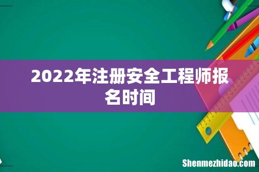 2022年注册安全工程师报名时间