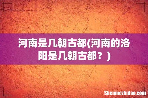 河南的洛阳是几朝古都？ 河南是几朝古都