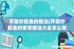 芹菜炒鱿鱼的家常做法大全怎么做好 芹菜炒鱿鱼的做法