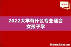 2022大学有什么专业适合女孩子学