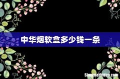 中华烟软盒多少钱一条