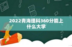 2022青海理科360分能上什么大学