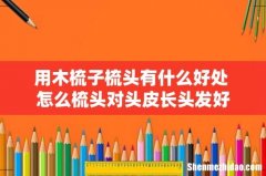 用木梳子梳头有什么好处 怎么梳头对头皮长头发好