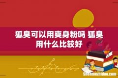 狐臭可以用爽身粉吗 狐臭用什么比较好