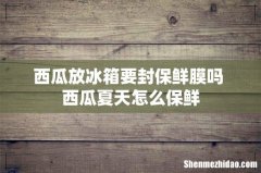 西瓜放冰箱要封保鲜膜吗 西瓜夏天怎么保鲜