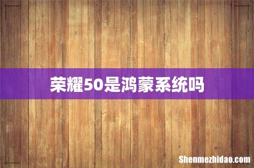荣耀50是鸿蒙系统吗