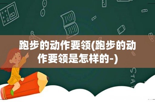 跑步的动作要领是怎样的- 跑步的动作要领