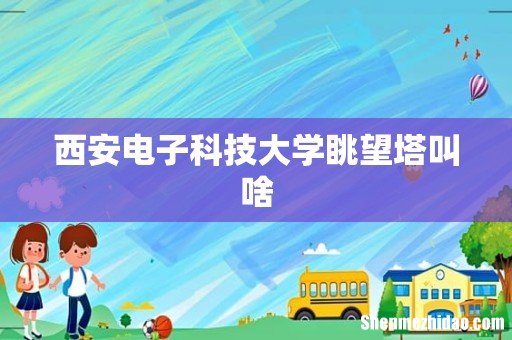 西安电子科技大学眺望塔叫啥