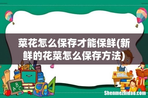新鲜的花菜怎么保存方法 菜花怎么保存才能保鲜