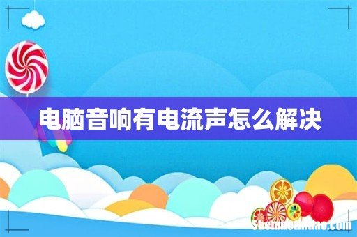 电脑音响有电流声怎么解决