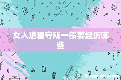 女人进看守所一般要经历哪些
