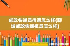 聊城邮政快递柜员怎么样 邮政快递员待遇怎么样