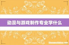 动漫与游戏制作专业学什么
