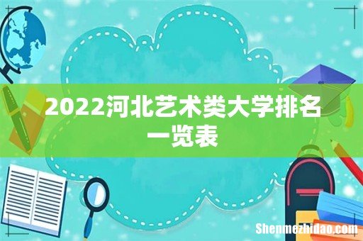 2022河北艺术类大学排名一览表