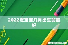 2022虎宝宝几月出生命最好