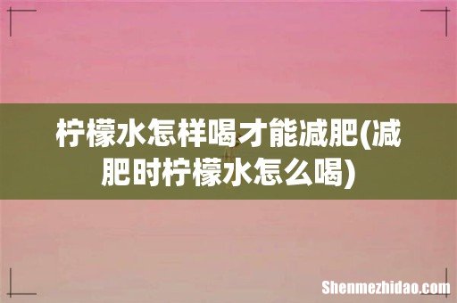 减肥时柠檬水怎么喝 柠檬水怎样喝才能减肥