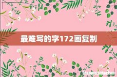最难写的字172画复制