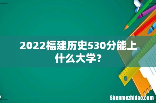 2022福建历史530分能上什么大学？