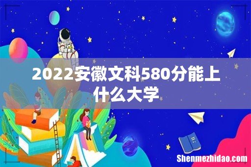 2022安徽文科580分能上什么大学