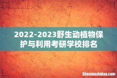 2022-2023野生动植物保护与利用考研学校排名