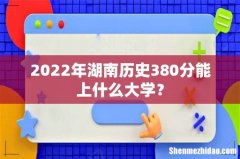 2022年湖南历史380分能上什么大学？