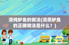 清蒸鲈鱼的正确做法是什么？ 清炖鲈鱼的做法