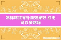 怎样吃红枣补血效果好 红枣可以多吃吗