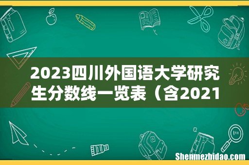 含2021-2022历年复试 2023四川外国语大学研究生分数线一览表