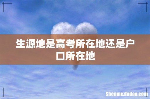生源地是高考所在地还是户口所在地