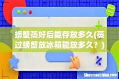 蒸过螃蟹放冰箱能放多久？ 螃蟹蒸好后能存放多久