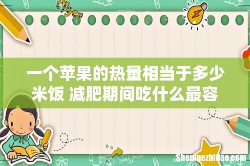 一个苹果的热量相当于多少米饭 减肥期间吃什么最容易瘦