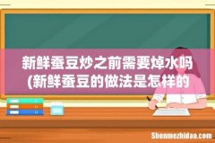 新鲜蚕豆的做法是怎样的？ 新鲜蚕豆炒之前需要焯水吗