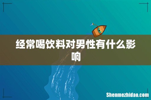 经常喝饮料对男性有什么影响