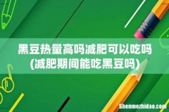 减肥期间能吃黑豆吗 黑豆热量高吗减肥可以吃吗