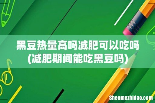 减肥期间能吃黑豆吗 黑豆热量高吗减肥可以吃吗
