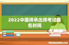 2022中医师承出师考试报名时间