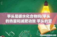 芋头的热量和减肥功效 芋头的营养成分 芋头是碳水化合物吗