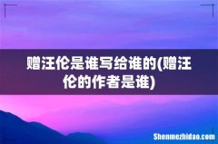赠汪伦的作者是谁 赠汪伦是谁写给谁的