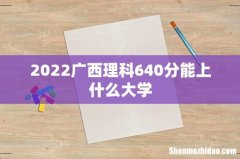 2022广西理科640分能上什么大学