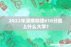 2022年湖南物理610分能上什么大学？