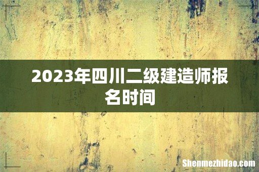 2023年四川二级建造师报名时间